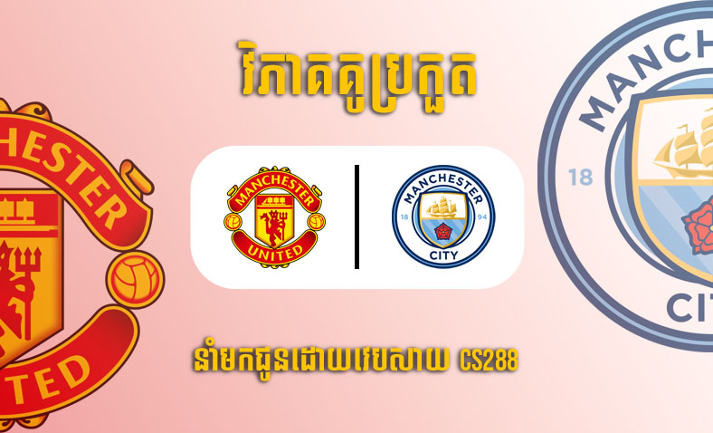 ព្យាករណ៍គូ​ Man United vs Man City ម៉ោង១៩:៣០ ថ្ងៃទី១៤មករា​